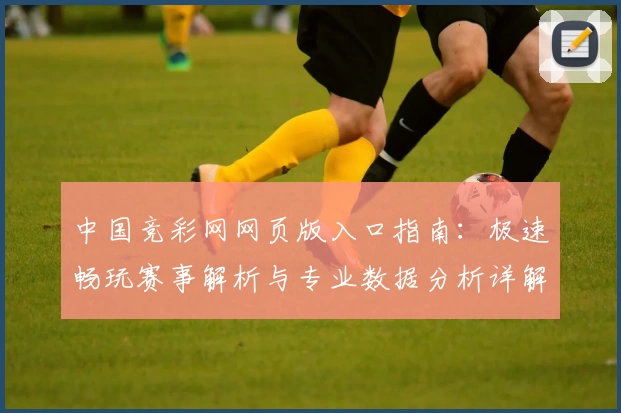 中国竞彩网网页版入口指南：极速畅玩赛事解析与专业数据分析详解