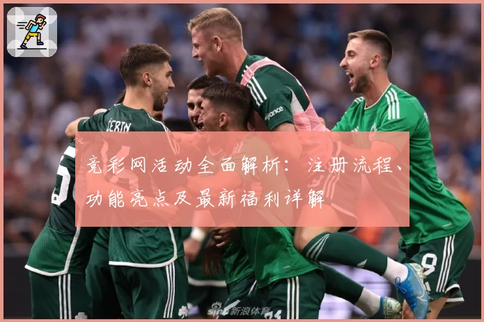 竞彩网活动全面解析：注册流程、功能亮点及最新福利详解