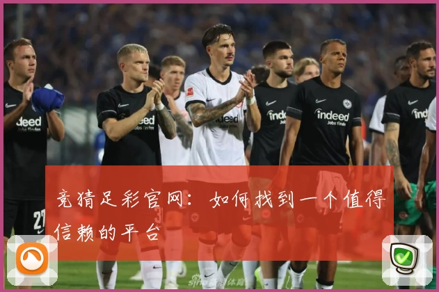 竞猜足彩官网:如何找到一个值得信赖的平台