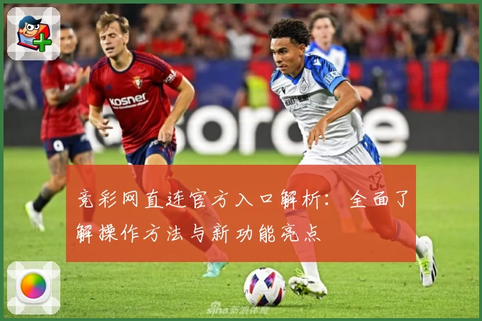竞彩网直连官方入口解析：全面了解操作方法与新功能亮点