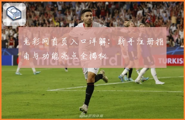竞彩网首页入口详解：新手注册指南与功能亮点全揭秘