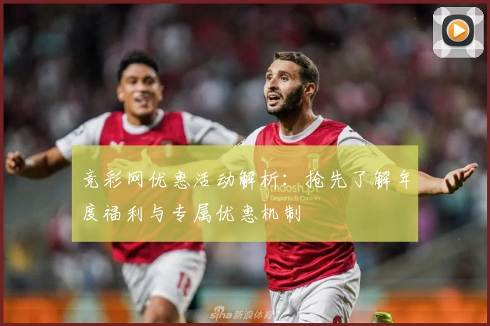 竞彩网优惠活动解析:抢先了解年度福利与专属优惠机制