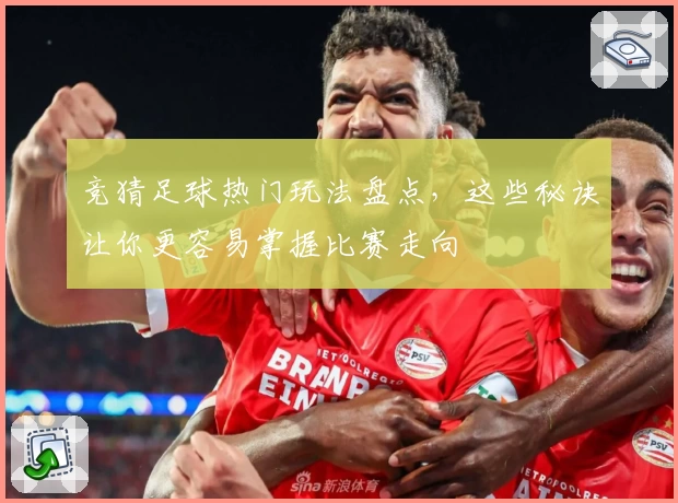 竞猜足球热门玩法盘点,这些秘诀让你更容易掌握比赛走向