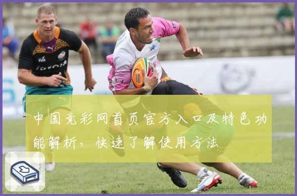 中国竞彩网首页官方入口及特色功能解析，快速了解使用方法