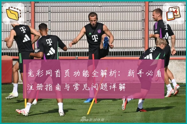 竞彩网首页功能全解析：新手必看注册指南与常见问题详解