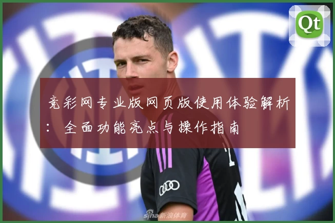 竞彩网专业版网页版使用体验解析：全面功能亮点与操作指南