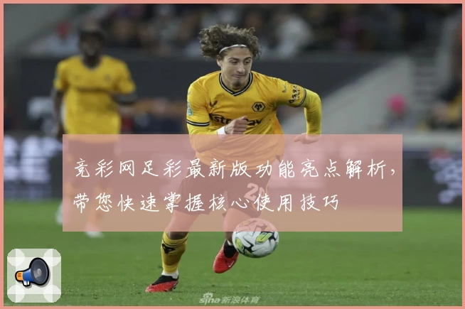 竞彩网足彩最新版功能亮点解析，带您快速掌握核心使用技巧