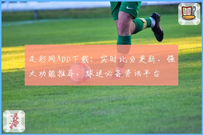 足彩网App下载：实时比分更新、强大功能推荐，球迷必备资讯平台