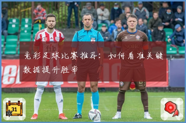 竞彩足球比赛推荐：如何看准关键数据提升胜率