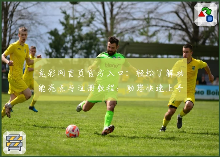 竟彩网首页官方入口：轻松了解功能亮点与注册教程，助您快速上手使用