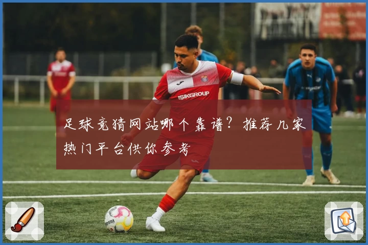 足球竞猜网站哪个靠谱?推荐几家热门平台供你参考