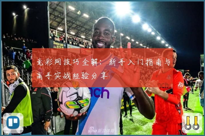 竞彩网技巧全解：新手入门指南与高手实战经验分享