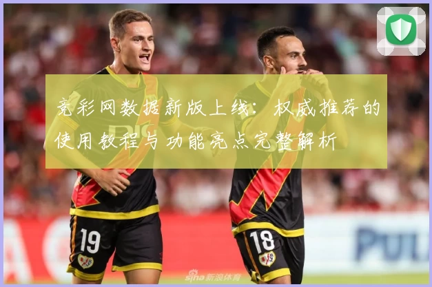 竞彩网数据新版上线：权威推荐的使用教程与功能亮点完整解析