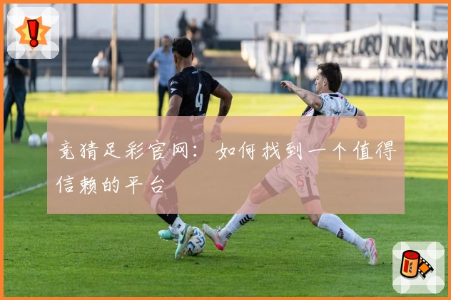 竞猜足彩官网：如何找到一个值得信赖的平台