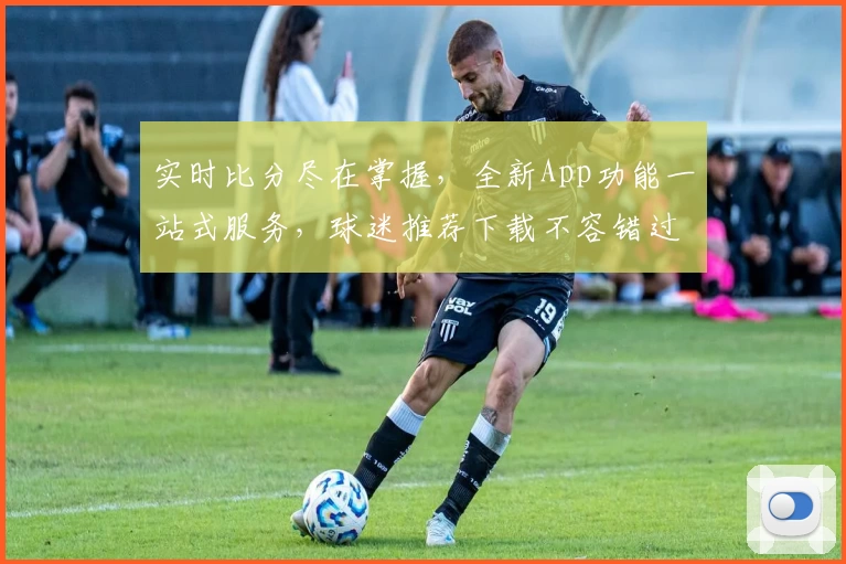 实时比分尽在掌握，全新App功能一站式服务，球迷推荐下载不容错过