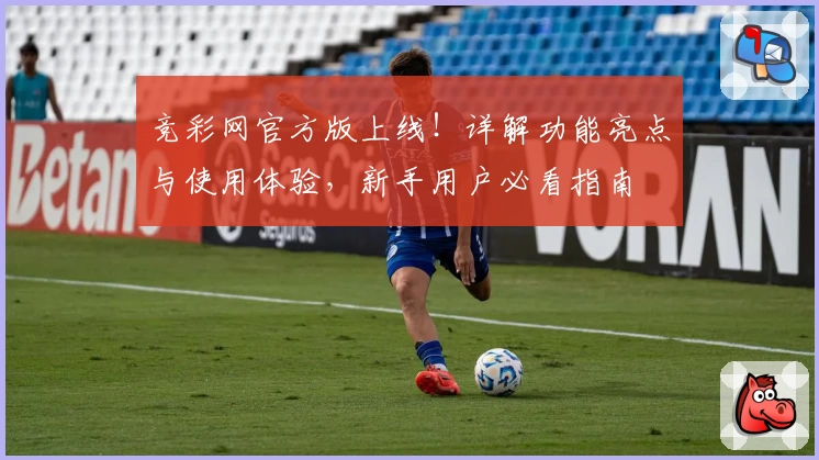 竞彩网官方版上线！详解功能亮点与使用体验，新手用户必看指南