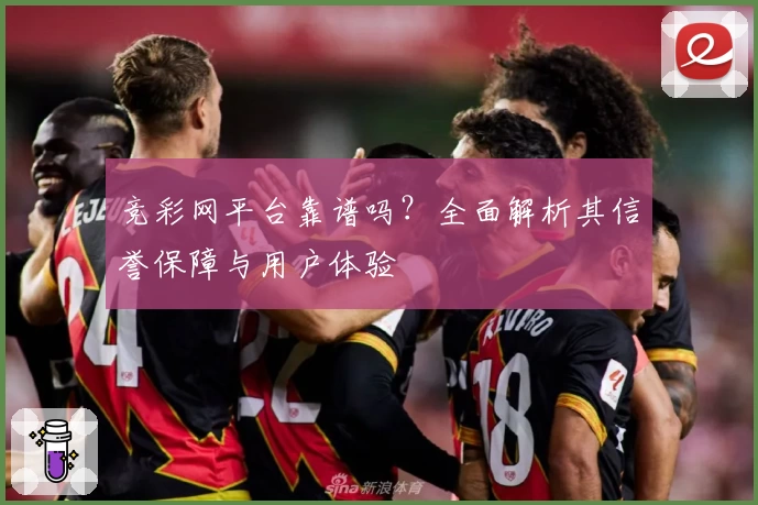 竞彩网平台靠谱吗?全面解析其信誉保障与用户体验