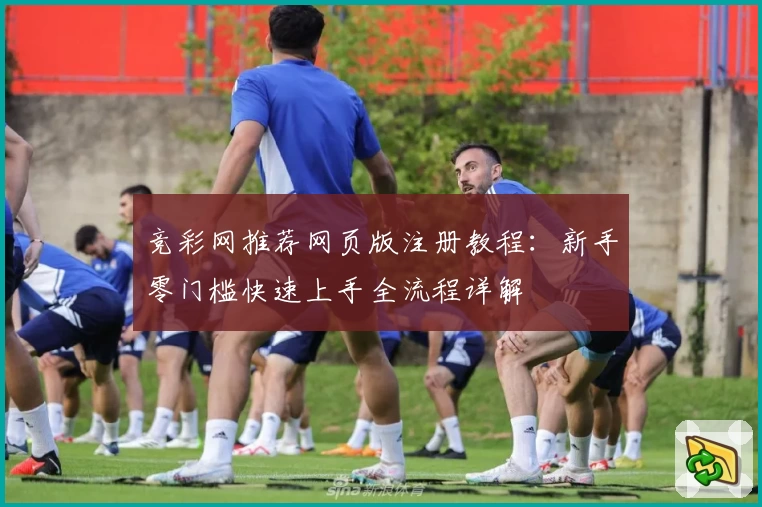 竞彩网推荐网页版注册教程：新手零门槛快速上手全流程详解