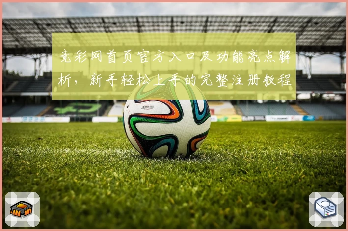 竞彩网首页官方入口及功能亮点解析，新手轻松上手的完整注册教程