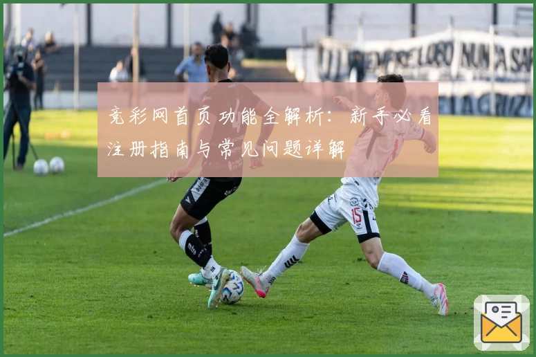 竞彩网首页功能全解析：新手必看注册指南与常见问题详解
