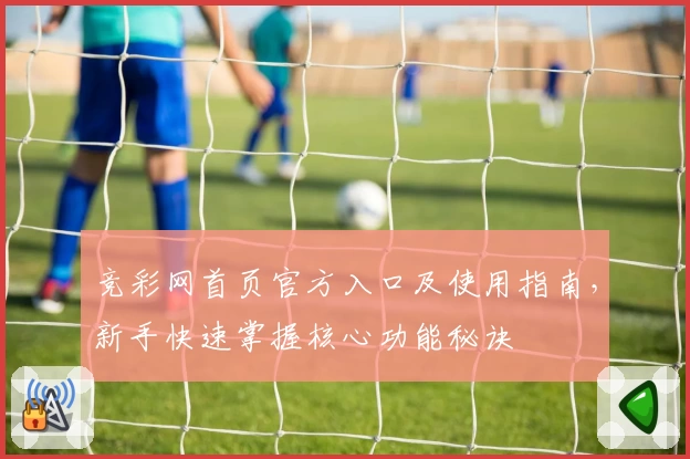 竞彩网首页官方入口及使用指南，新手快速掌握核心功能秘诀