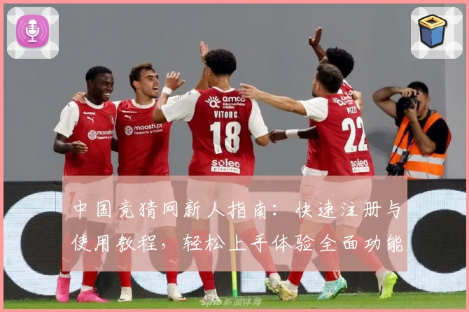 中国竞猜网新人指南:快速注册与使用教程,轻松上手体验全面功能
