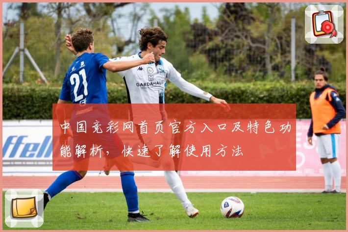中国竞彩网首页官方入口及特色功能解析，快速了解使用方法