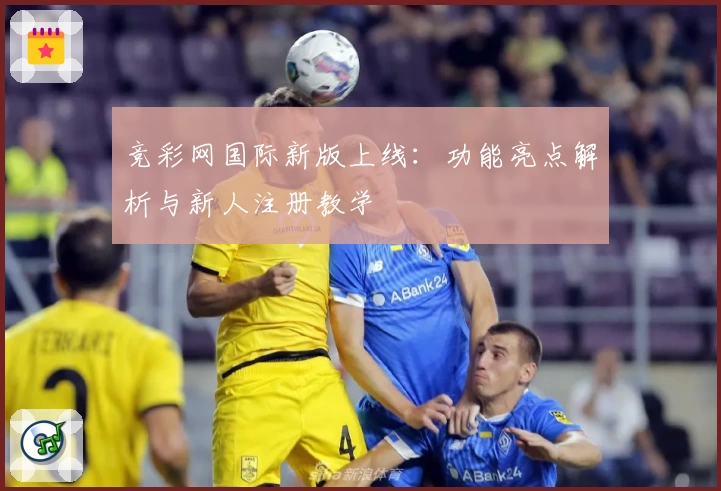 竞彩网国际新版上线：功能亮点解析与新人注册教学