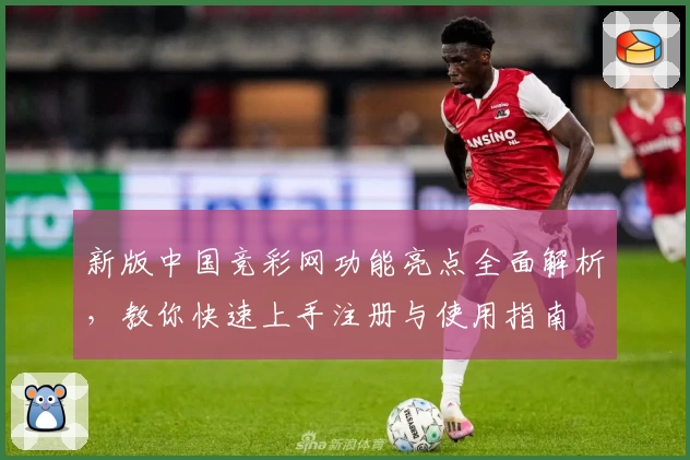 新版中国竞彩网功能亮点全面解析，教你快速上手注册与使用指南
