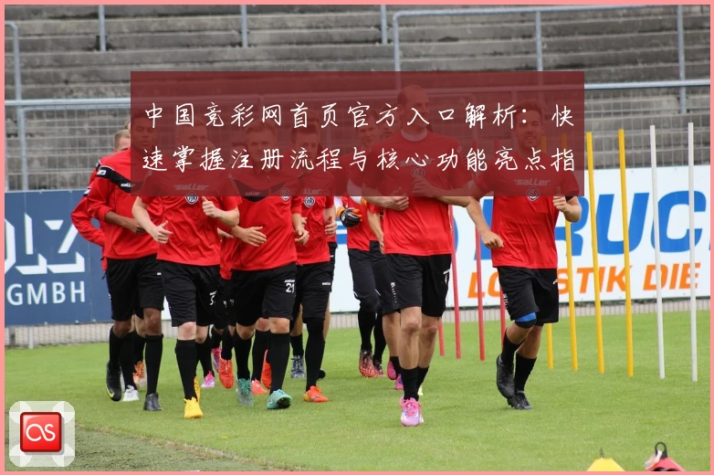 中国竞彩网首页官方入口解析：快速掌握注册流程与核心功能亮点指标