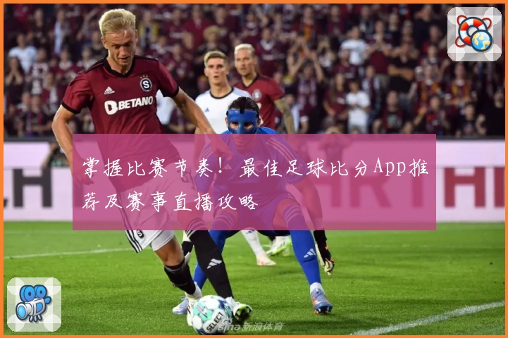掌握比赛节奏!最佳足球比分App推荐及赛事直播攻略