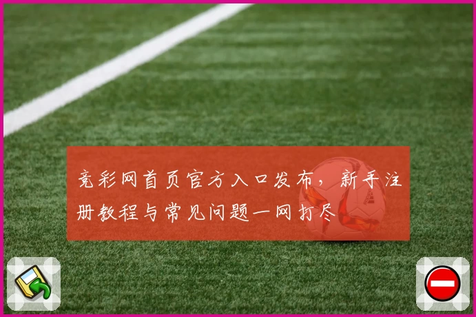竞彩网首页官方入口发布，新手注册教程与常见问题一网打尽