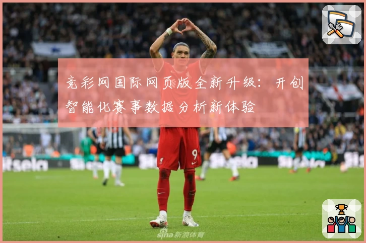 竞彩网国际网页版全新升级：开创智能化赛事数据分析新体验