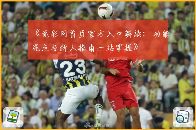 《竟彩网首页官方入口解读：功能亮点与新人指南一站掌握》