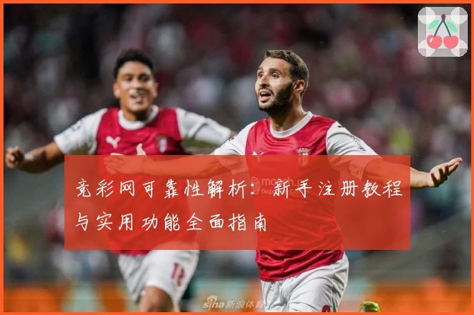 竞彩网可靠性解析：新手注册教程与实用功能全面指南