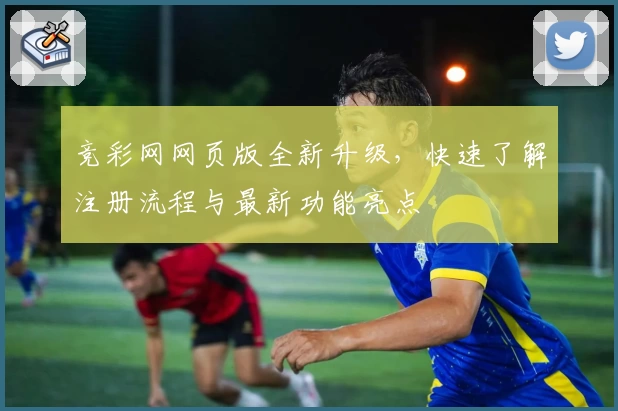 竞彩网网页版全新升级，快速了解注册流程与最新功能亮点