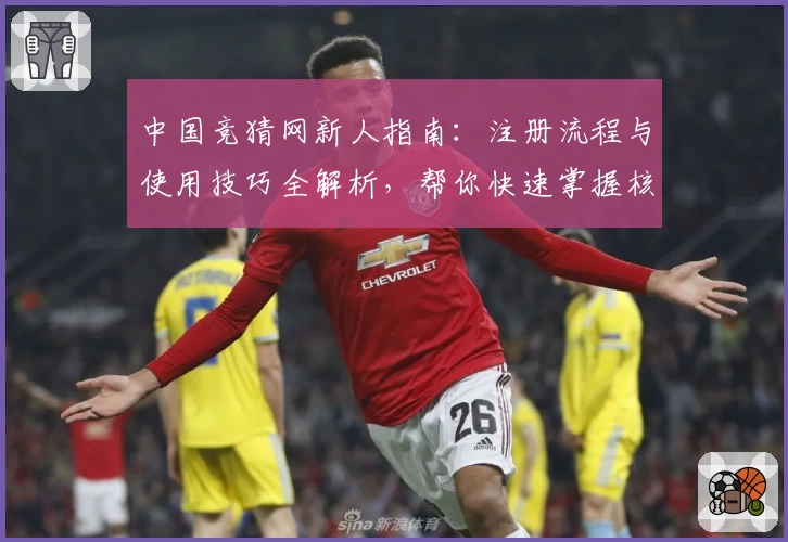 中国竞猜网新人指南：注册流程与使用技巧全解析，帮你快速掌握核心功能