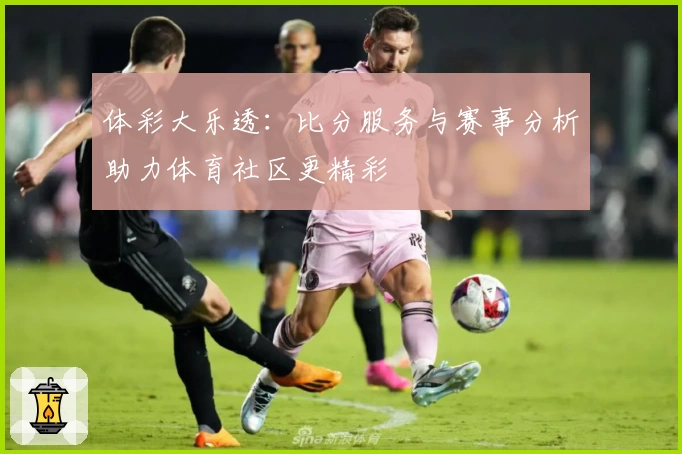 体彩大乐透：比分服务与赛事分析助力体育社区更精彩