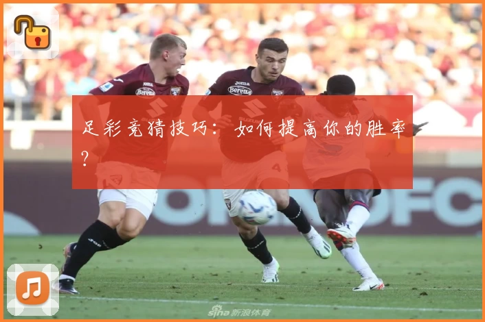 足彩竞猜技巧：如何提高你的胜率？