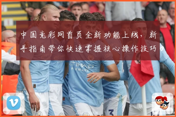 中国竞彩网首页全新功能上线，新手指南带你快速掌握核心操作技巧