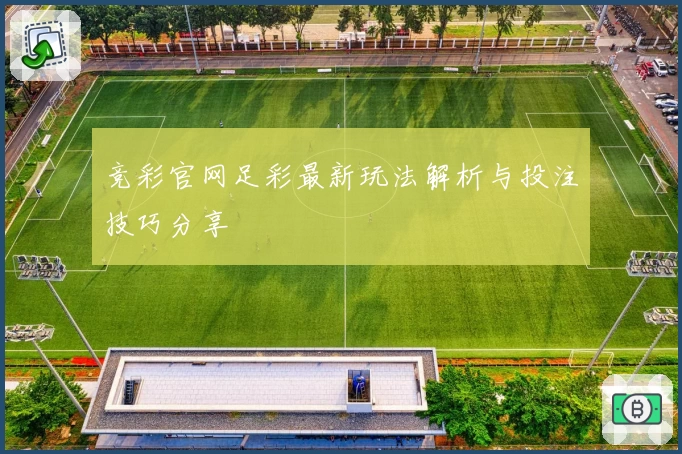 竞彩官网足彩最新玩法解析与投注技巧分享