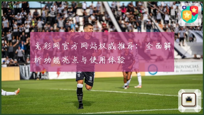 竞彩网官方网站权威推荐：全面解析功能亮点与使用体验