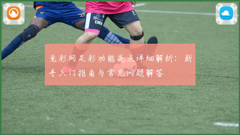 竞彩网足彩功能亮点详细解析：新手入门指南与常见问题解答