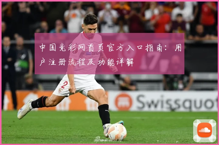 中国竞彩网首页官方入口指南：用户注册流程及功能详解